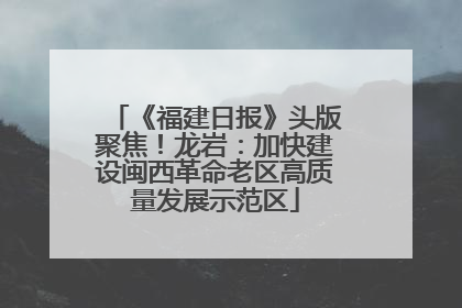 《福建日报》头版聚焦！龙岩：加快建设闽西革命老区高质量发展示范区