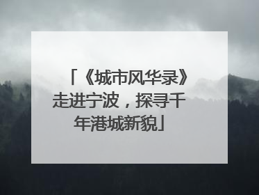 《城市风华录》走进宁波，探寻千年港城新貌