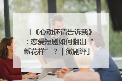 《心动还请告诉我》：恋爱短剧如何翻出“新花样”？｜微剧评