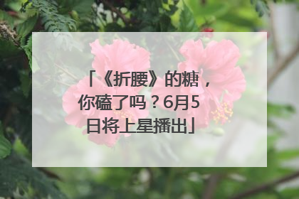《折腰》的糖，你磕了吗？6月5日将上星播出