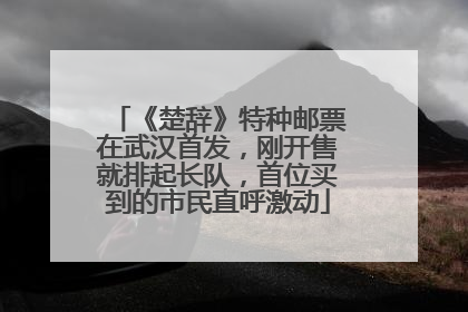 《楚辞》特种邮票在武汉首发，刚开售就排起长队，首位买到的市民直呼激动