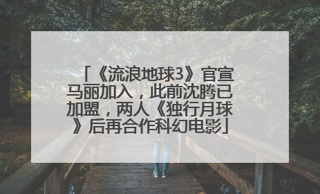 《流浪地球3》官宣马丽加入，此前沈腾已加盟，两人《独行月球》后再合作科幻电影