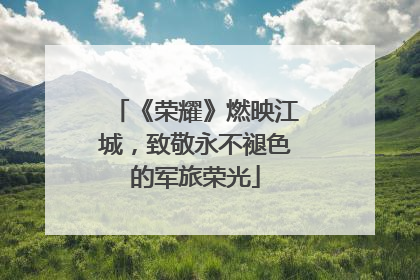 《荣耀》燃映江城，致敬永不褪色的军旅荣光