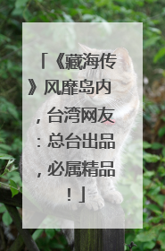 《藏海传》风靡岛内，台湾网友：总台出品，必属精品！