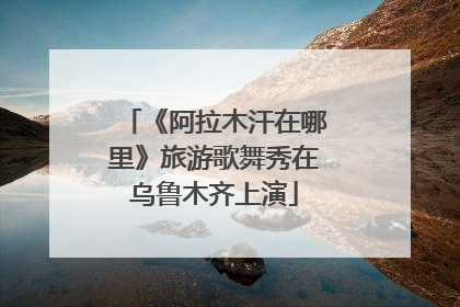 《阿拉木汗在哪里》旅游歌舞秀在乌鲁木齐上演