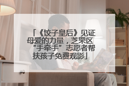 《饺子皇后》见证母爱的力量，芝罘区“手牵手”志愿者帮扶孩子免费观影