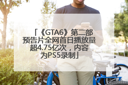 《GTA6》第二部预告片全网首日播放量超4.75亿次，内容为PS5录制