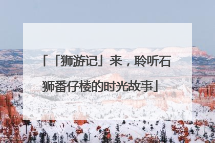 「狮游记」来，聆听石狮番仔楼的时光故事