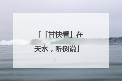 「甘快看」在天水，听树说