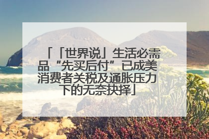 「世界说」生活必需品“先买后付”已成美消费者关税及通胀压力下的无奈抉择