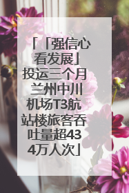 「强信心 看发展」投运三个月 兰州中川机场T3航站楼旅客吞吐量超434万人次