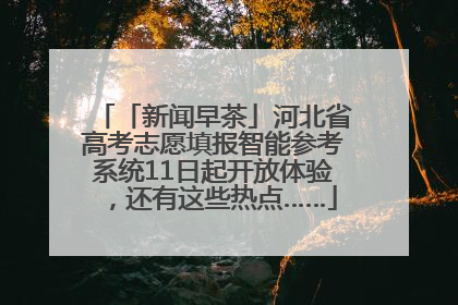 「新闻早茶」河北省高考志愿填报智能参考系统11日起开放体验，还有这些热点……