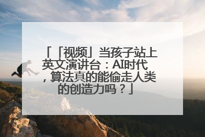 「视频」当孩子站上英文演讲台：AI时代，算法真的能偷走人类的创造力吗？