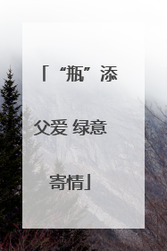 “瓶”添父爱 绿意寄情