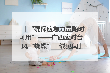 “确保应急力量随时可用”——广西应对台风“蝴蝶”一线见闻