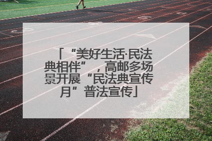 “美好生活·民法典相伴”，高邮多场景开展“民法典宣传月”普法宣传