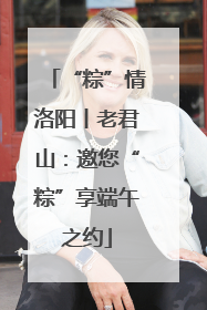 “粽”情洛阳丨老君山：邀您“粽”享端午之约