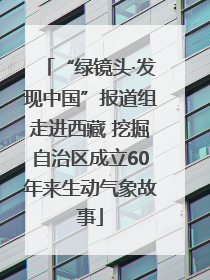 “绿镜头·发现中国”报道组走进西藏 挖掘自治区成立60年来生动气象故事