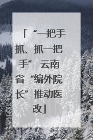 “一把手抓、抓一把手” 云南省“编外院长”推动医改