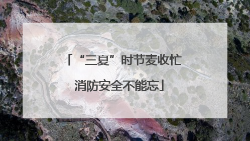 “三夏”时节麦收忙 消防安全不能忘