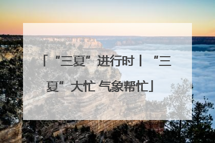 “三夏”进行时丨“三夏”大忙 气象帮忙
