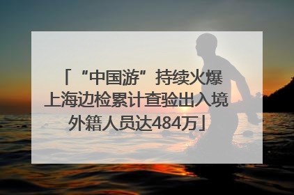 “中国游”持续火爆 上海边检累计查验出入境外籍人员达484万