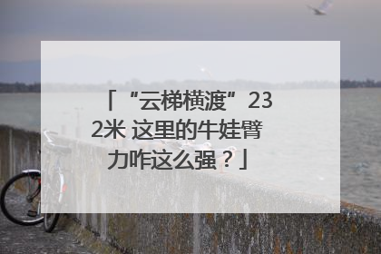 “云梯横渡”232米 这里的牛娃臂力咋这么强？