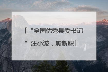 “全国优秀县委书记”汪小波，履新职