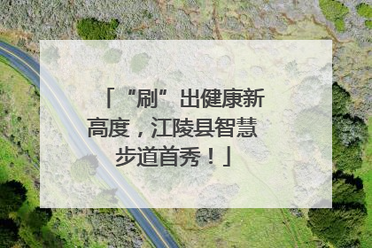 “刷”出健康新高度，江陵县智慧步道首秀！