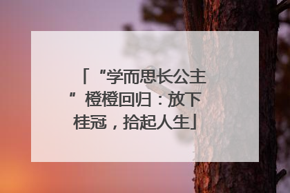 “学而思长公主”橙橙回归：放下桂冠，拾起人生