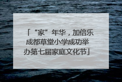 “家”年华，加倍乐 成都草堂小学成功举办第七届家庭文化节