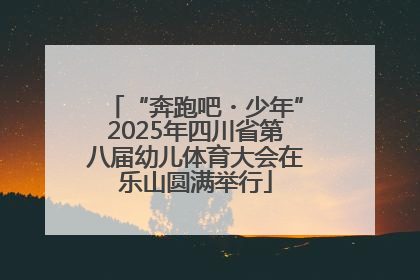 “奔跑吧・少年”2025年四川省第八届幼儿体育大会在乐山圆满举行