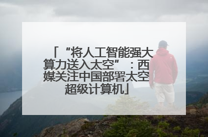 “将人工智能强大算力送入太空”：西媒关注中国部署太空超级计算机