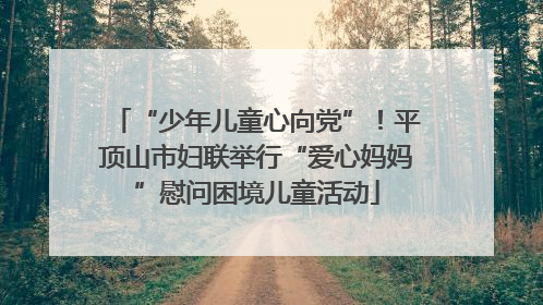 “少年儿童心向党”！平顶山市妇联举行“爱心妈妈”慰问困境儿童活动