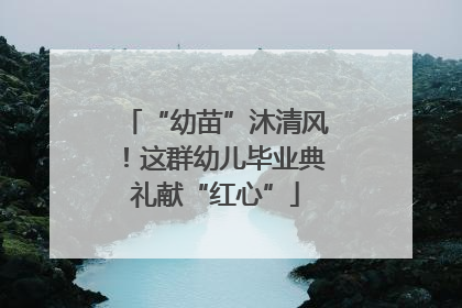 “幼苗”沐清风！这群幼儿毕业典礼献“红心”