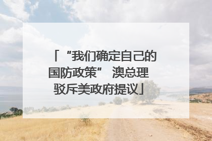 “我们确定自己的国防政策” 澳总理驳斥美政府提议