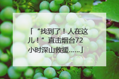 “找到了！人在这儿！”直击烟台72小时深山救援……