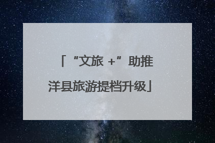 “文旅 +”助推洋县旅游提档升级