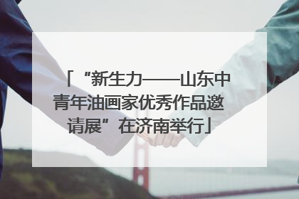 “新生力——山东中青年油画家优秀作品邀请展”在济南举行