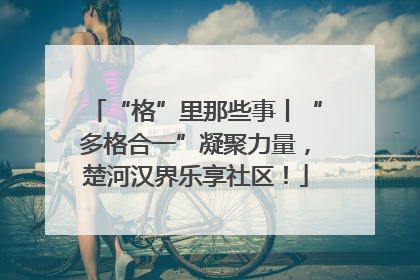 “格”里那些事丨“多格合一”凝聚力量，楚河汉界乐享社区！