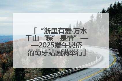 “浙里有爱·万水千山‘粽’是情”——2025端午慰侨葡萄牙站圆满举行