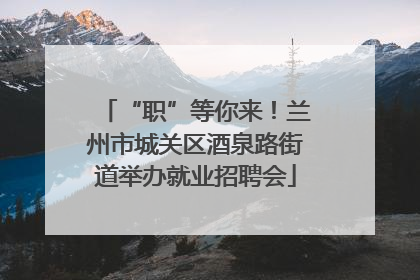 “职”等你来！兰州市城关区酒泉路街道举办就业招聘会