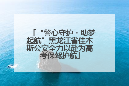 “警心守护・助梦起航”黑龙江省佳木斯公安全力以赴为高考保驾护航