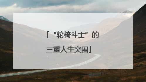 “轮椅斗士”的三重人生突围