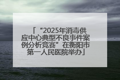 “2025年消毒供应中心典型不良事件案例分析竞赛”在衡阳市第一人民医院举办