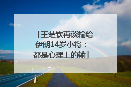王楚钦再谈输给伊朗14岁小将：都是心理上的输