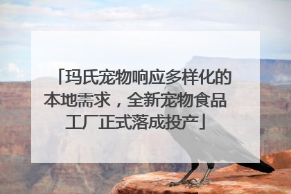玛氏宠物响应多样化的本地需求，全新宠物食品工厂正式落成投产