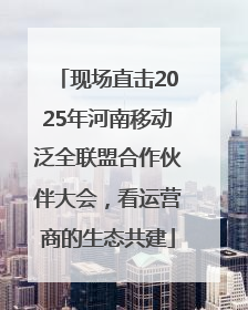 现场直击2025年河南移动泛全联盟合作伙伴大会，看运营商的生态共建