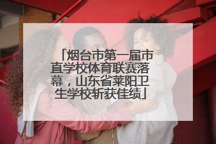 烟台市第一届市直学校体育联赛落幕，山东省莱阳卫生学校斩获佳绩