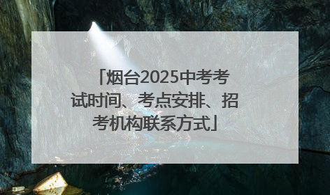 烟台2025中考考试时间、考点安排、招考机构联系方式